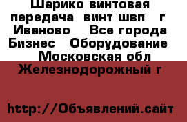 Шарико винтовая передача, винт швп  (г. Иваново) - Все города Бизнес » Оборудование   . Московская обл.,Железнодорожный г.